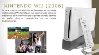 La característica más distintiva de la consola es su mando
inalámbrico, el Wii Remote, el cual puede usarse como un
dispositivo de mano con el que se puede apuntar, además
de poder detectar movimientos en un plano
tridimensional.
 