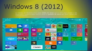 La interfaz de Windows 8 no posee botón de inicio que te sirve para acceder a los
programas y archivos debes hacerlo desde la pantalla de inicio que ahora cuenta con
ventanas móviles.
Windows 8 (2012)
 