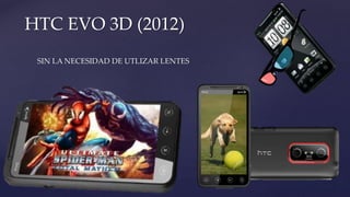 SIN LA NECESIDAD DE UTLIZAR LENTES
HTC EVO 3D (2012)
 