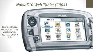 Nokia510 Web Tablet (2004)
POSEIA ICONOS A
COLOR, AJUSTES DE
VISUALIZACION,
RED TELEFONICA Y
WIFI.
 