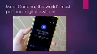 Meet Cortana, the world's most
personal digital assistant.
 