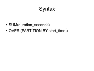 Syntax
● SUM(duration_seconds)
● OVER (PARTITION BY start_time )