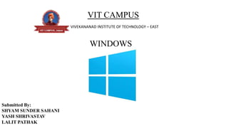 VIT CAMPUS
VIVEKANANAD INSTITUTE OF TECHNOLOGY – EAST
WINDOWS
Submitted By:
SHYAM SUNDER SAHANI
YASH SHRIVASTAV
LALIT PATHAK
 