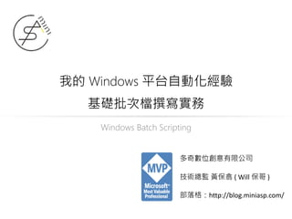 我的 Windows 平台自動化經驗
基礎批次檔撰寫實務
Windows Batch Scripting
多奇數位創意有限公司
技術總監 黃保翕 ( Will 保哥 )
部落格：http://blog.miniasp.com/
 
