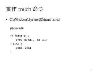 實作 touch 命令
• C:WindowsSystem32touch.cmd
@ECHO OFF
IF EXIST %1 (
COPY /B %1+,, %1 >nul
) ELSE (
echo. 2>%1
)
20
 