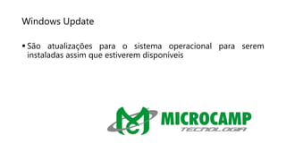 Windows Update
 São atualizações para o sistema operacional para serem
instaladas assim que estiverem disponíveis
 