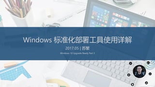 Windows 标准化部署工具使用详解
2017.05 | 苏繁
Windows 10 Upgrade Ready Part 3
 