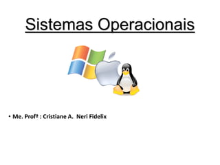 Sistemas Operacionais
• Me. Profª : Cristiane A. Neri Fidelix
 