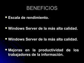 BENEFICIOS
 Escala

de rendimiento.

 Windows

Server de la más alta calidad.

 Windows

Server de la más alta calidad.

 Mejoras

en la productividad de los
trabajadores de la información.

 