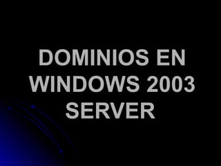 DOMINIOS EN
WINDOWS 2003
SERVER

 