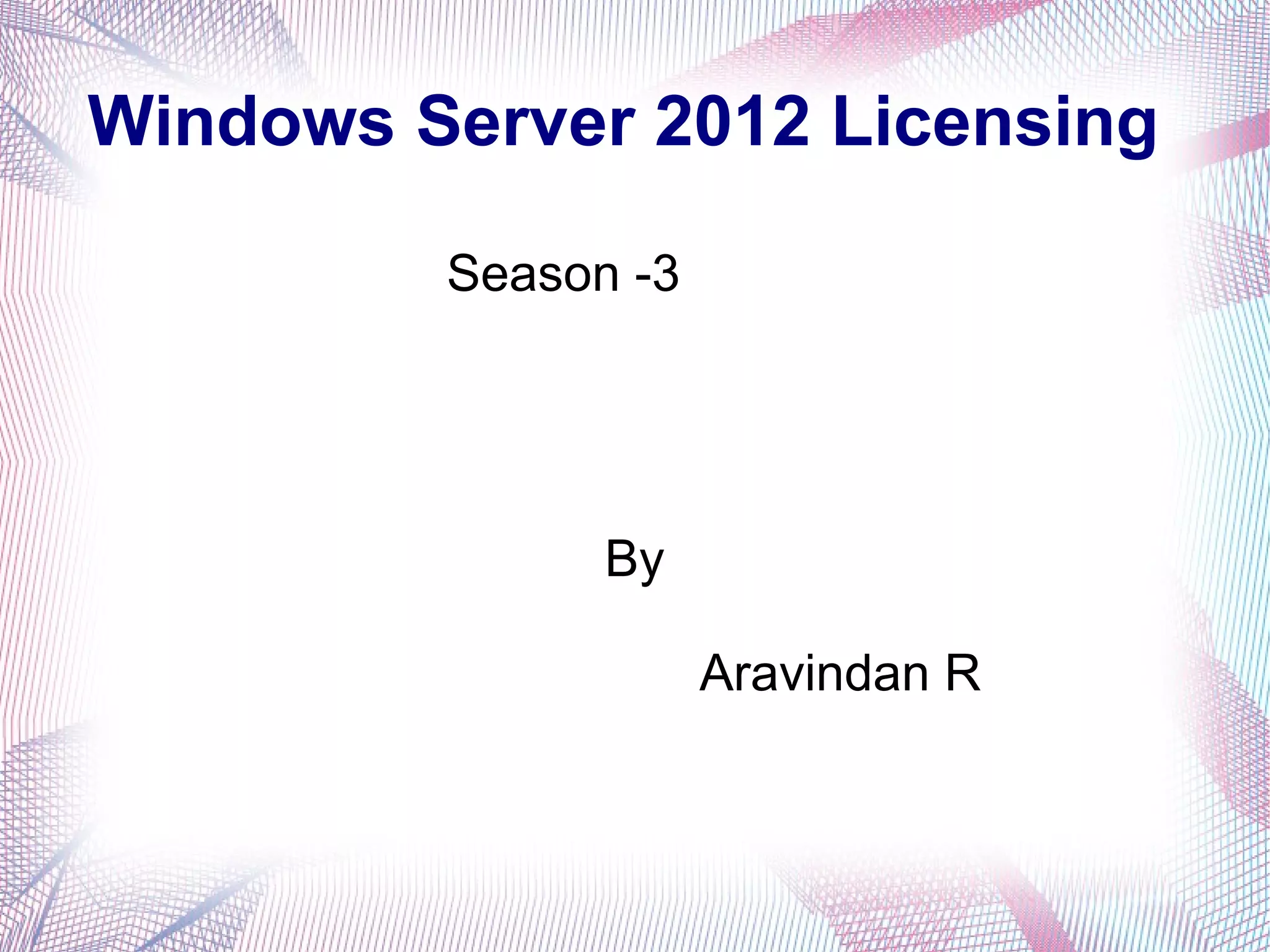 Windows Server 2012 Licensing
Season -3

By
Aravindan R

 