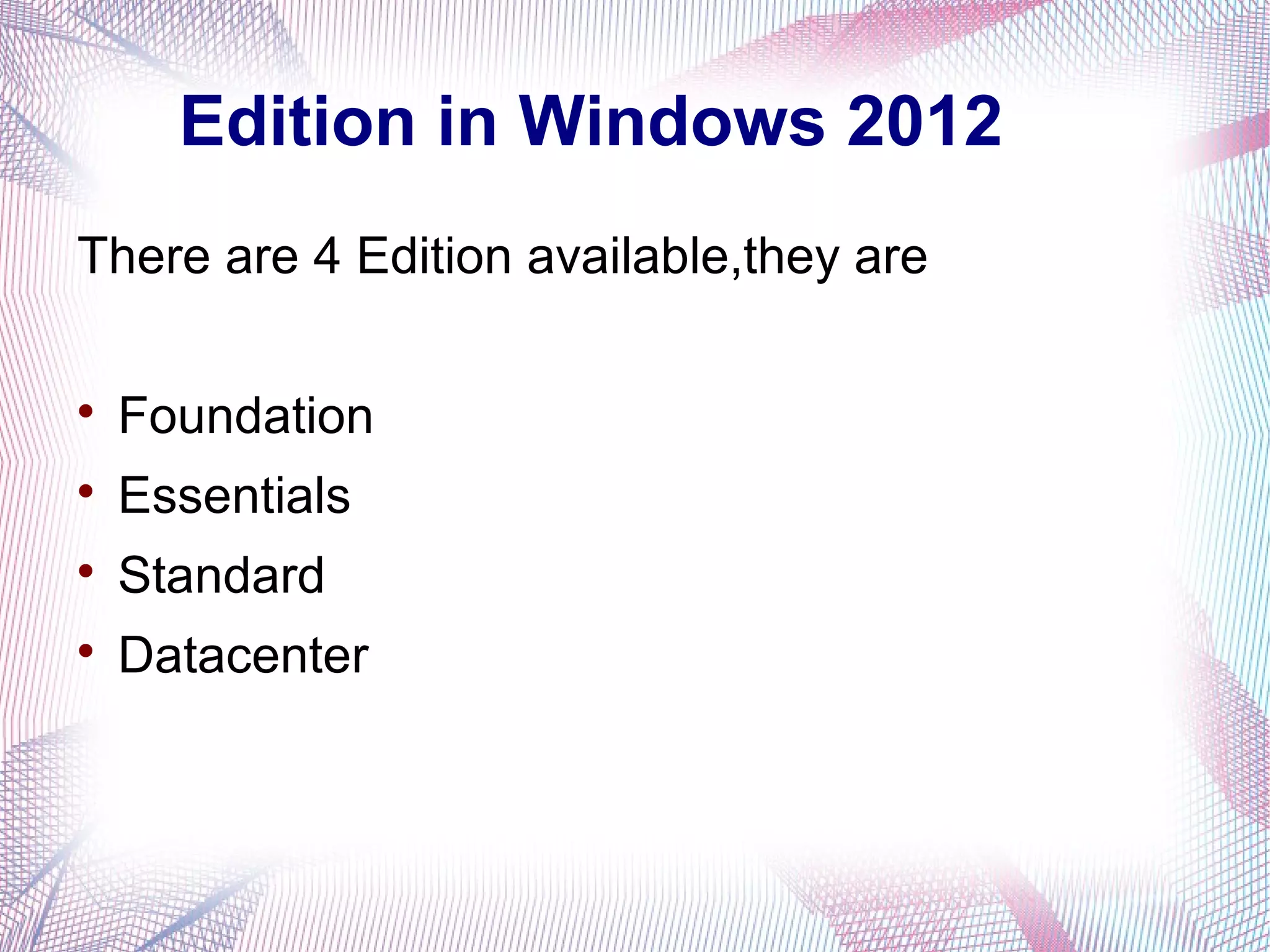 Edition in Windows 2012
There are 4 Edition available,they are


Foundation



Essentials



Standard



Datacenter

 