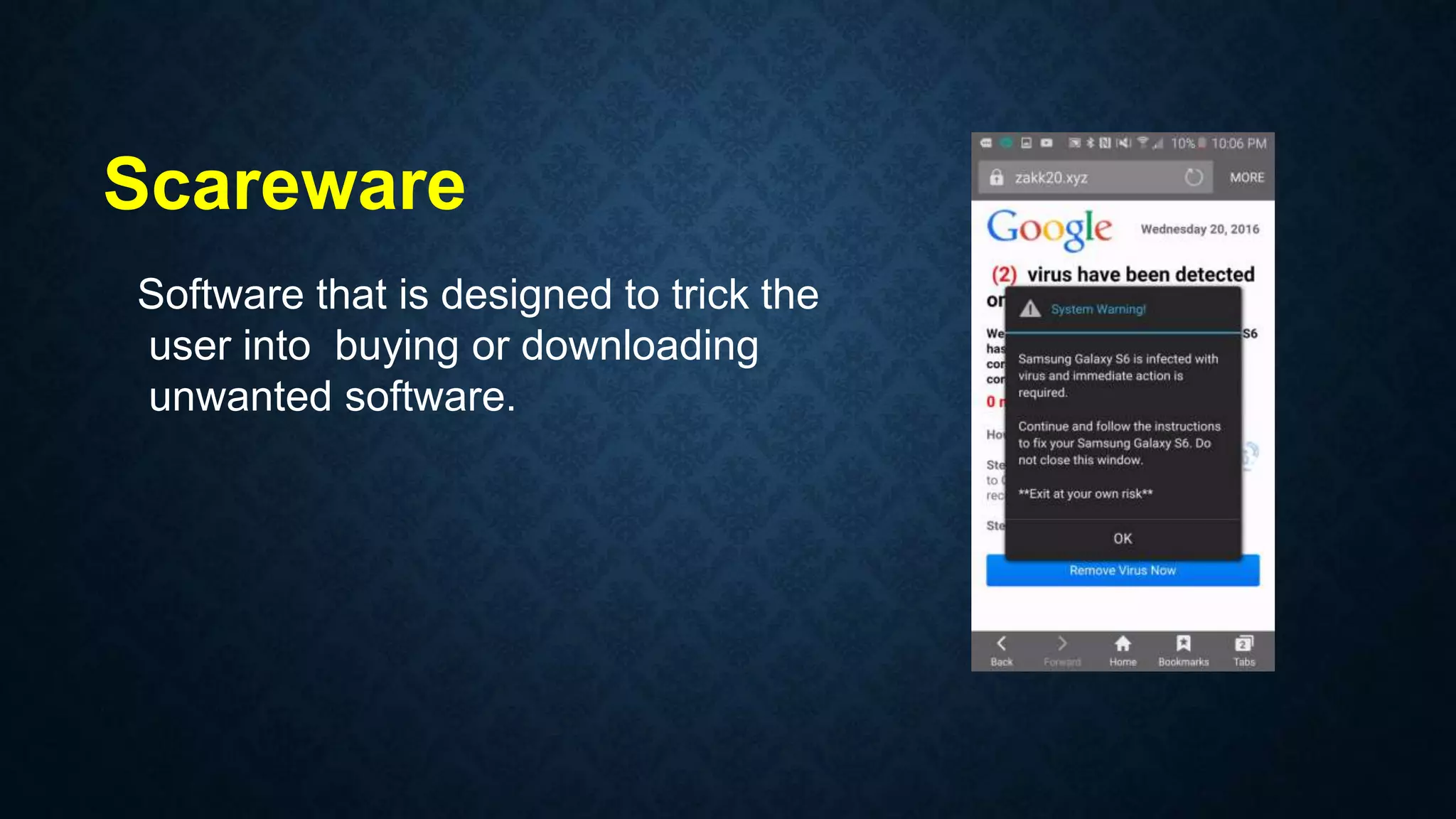Software that is designed to trick the
user into buying or downloading
unwanted software.
Scareware
 