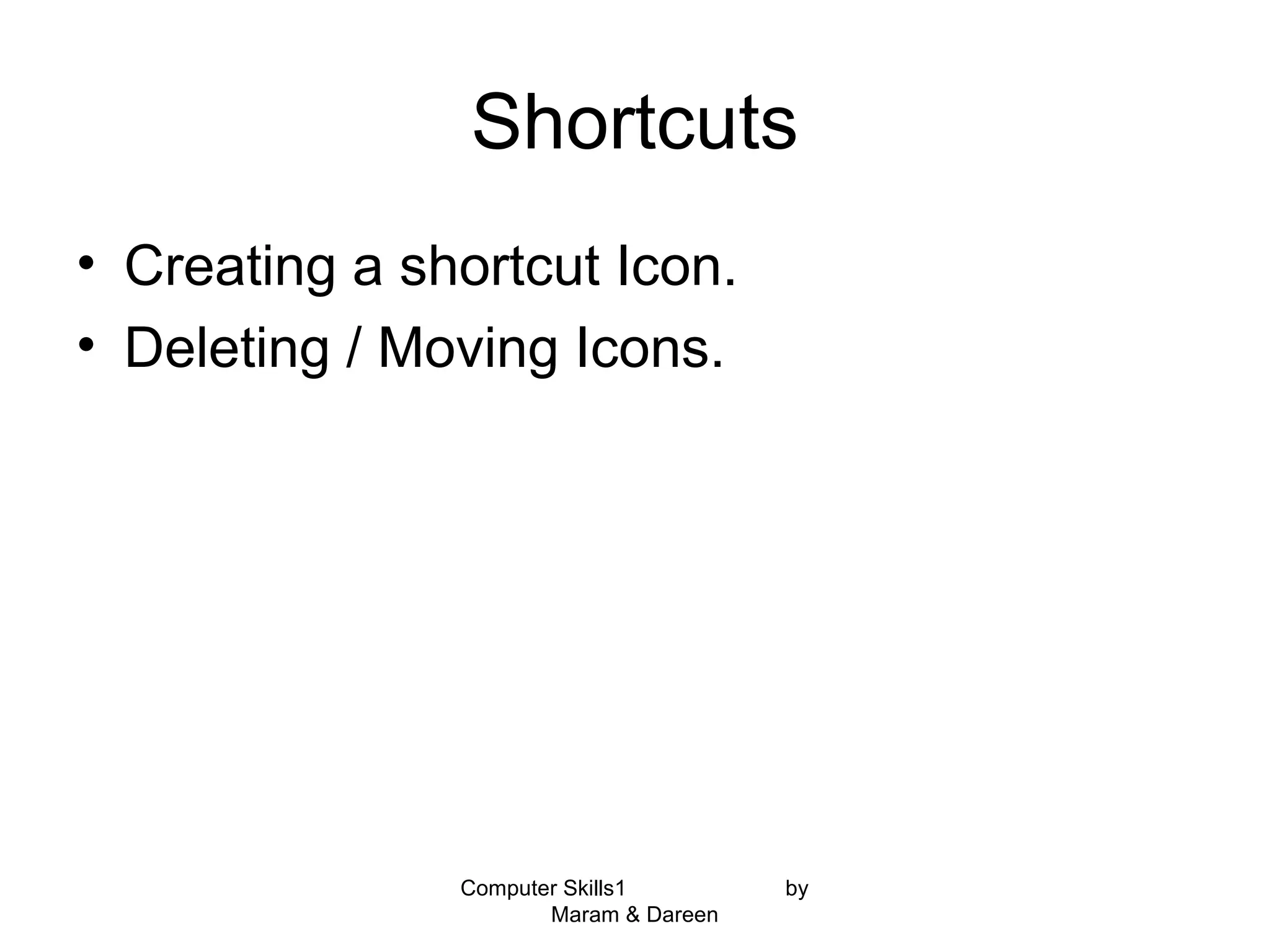 Shortcuts
• Creating a shortcut Icon.
• Deleting / Moving Icons.
Computer Skills1 by
Maram & Dareen
 