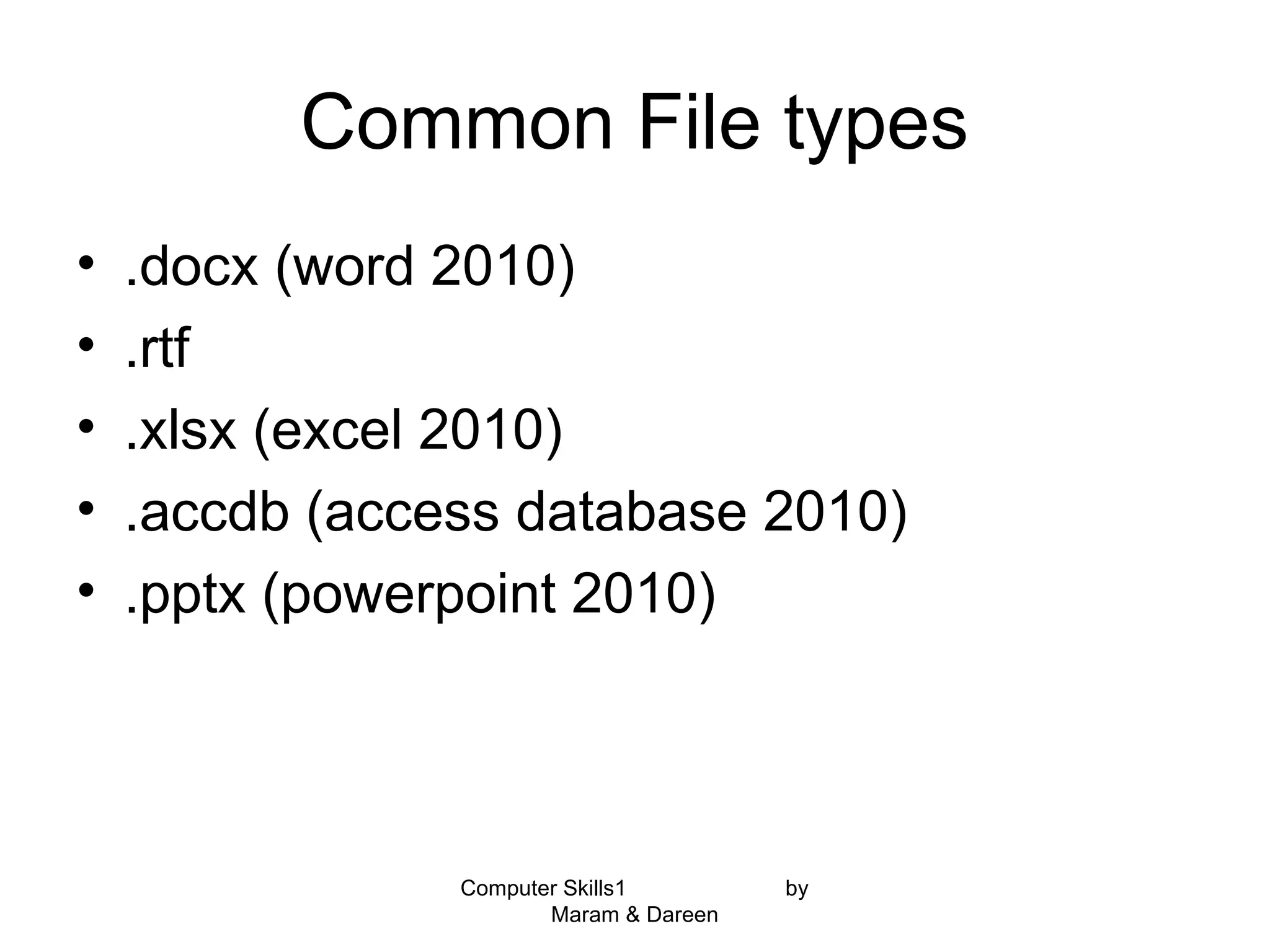 Common File types
• .docx (word 2010)
• .rtf
• .xlsx (excel 2010)
• .accdb (access database 2010)
• .pptx (powerpoint 2010)
Computer Skills1 by
Maram & Dareen
 