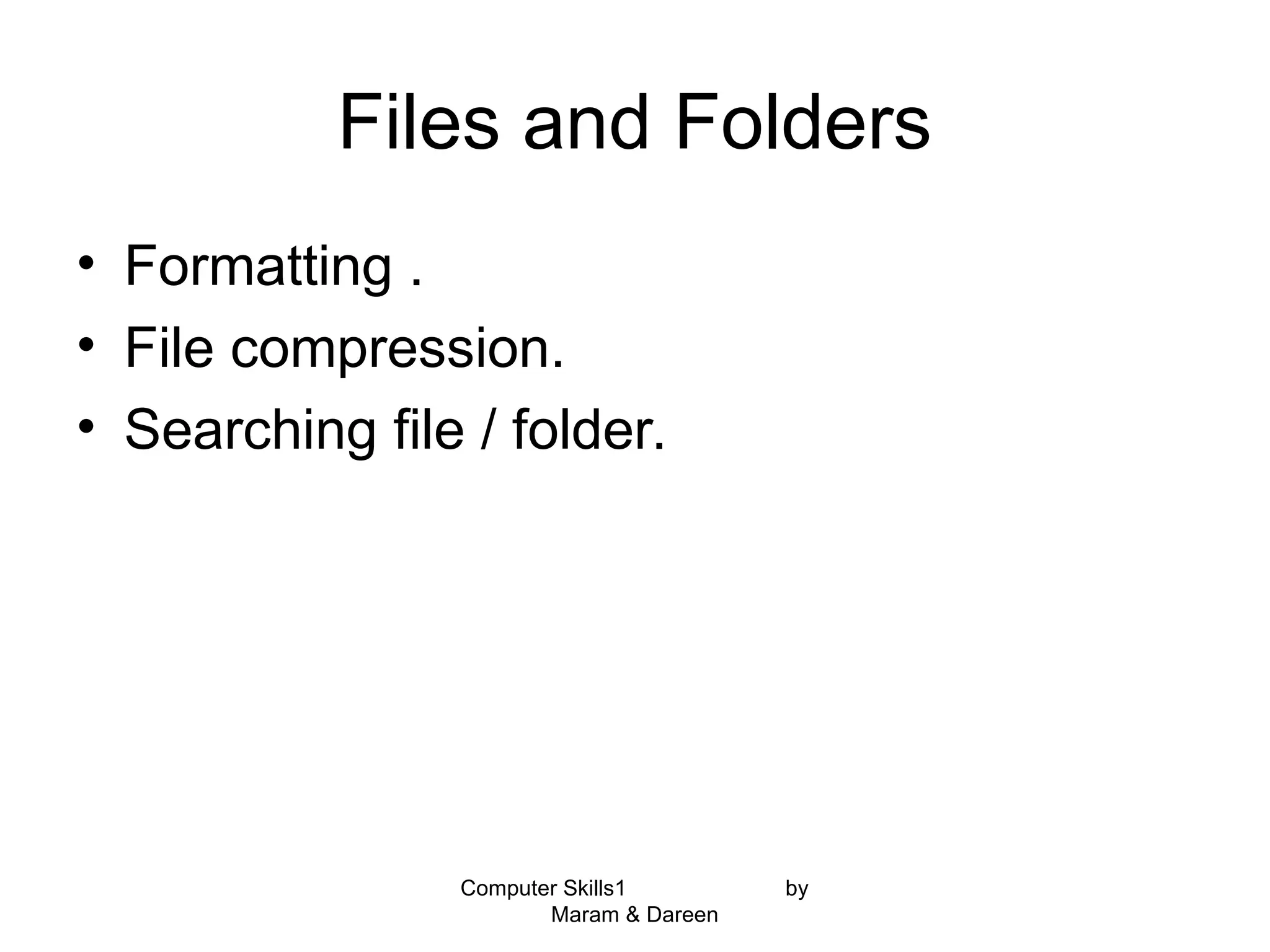Files and Folders
• Formatting .
• File compression.
• Searching file / folder.
Computer Skills1 by
Maram & Dareen
 