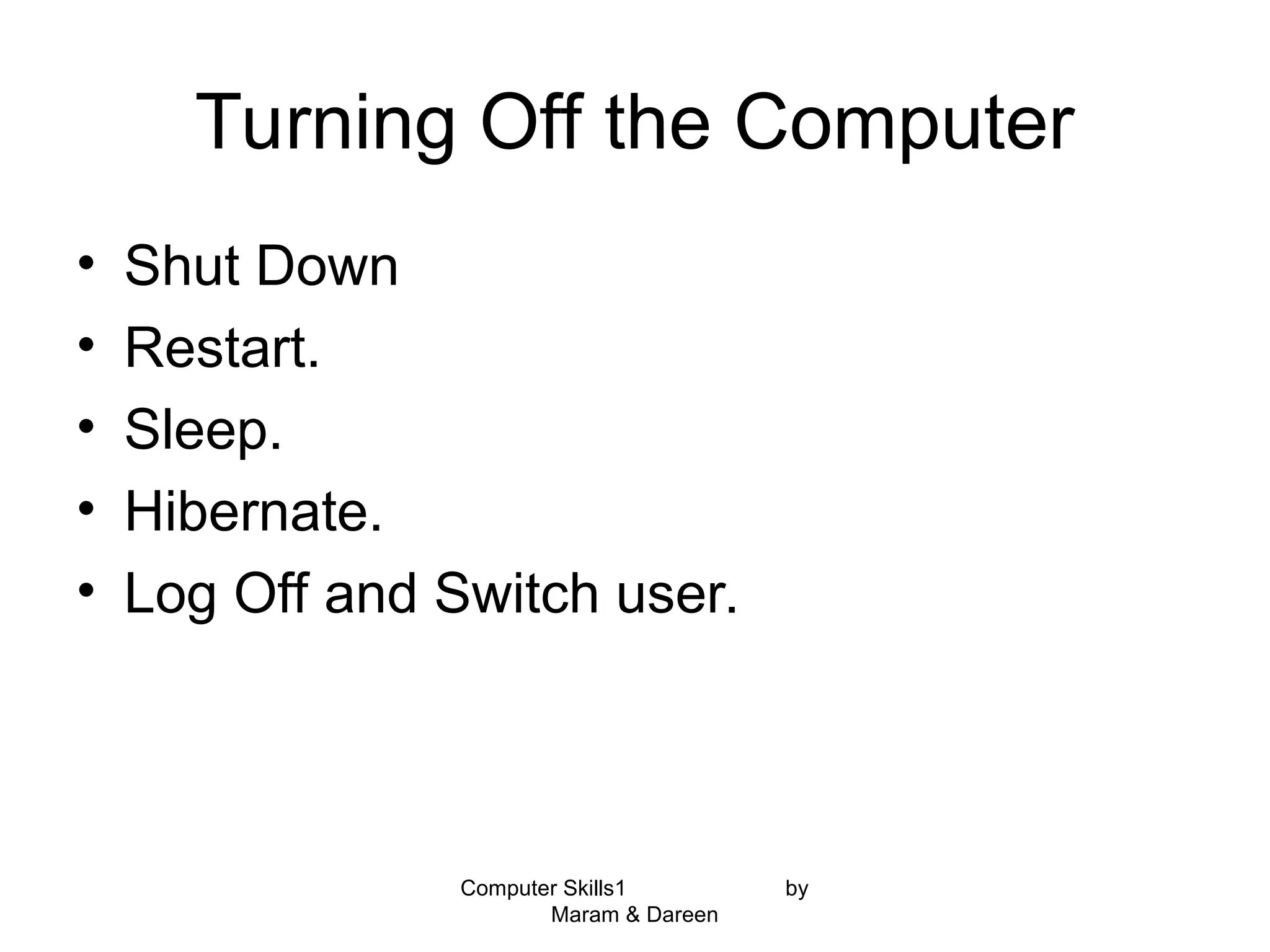 Turning Off the Computer
• Shut Down
• Restart.
• Sleep.
• Hibernate.
• Log Off and Switch user.
Computer Skills1 by
Maram & Dareen
 