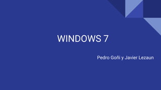 WINDOWS 7
Pedro Goñi y Javier Lezaun
 