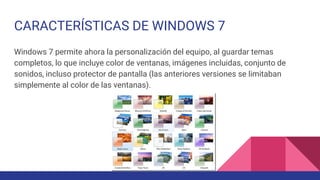 CARACTERÍSTICAS DE WINDOWS 7
Windows 7 permite ahora la personalización del equipo, al guardar temas
completos, lo que inc...