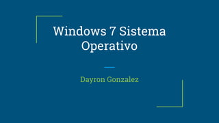 Windows 7 Sistema
Operativo
Dayron Gonzalez
 