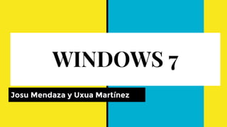 WINDOWS 7
Josu Mendaza y Uxua Martínez
 