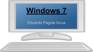 Windows 7
Eduardo Pagola Izcue
 