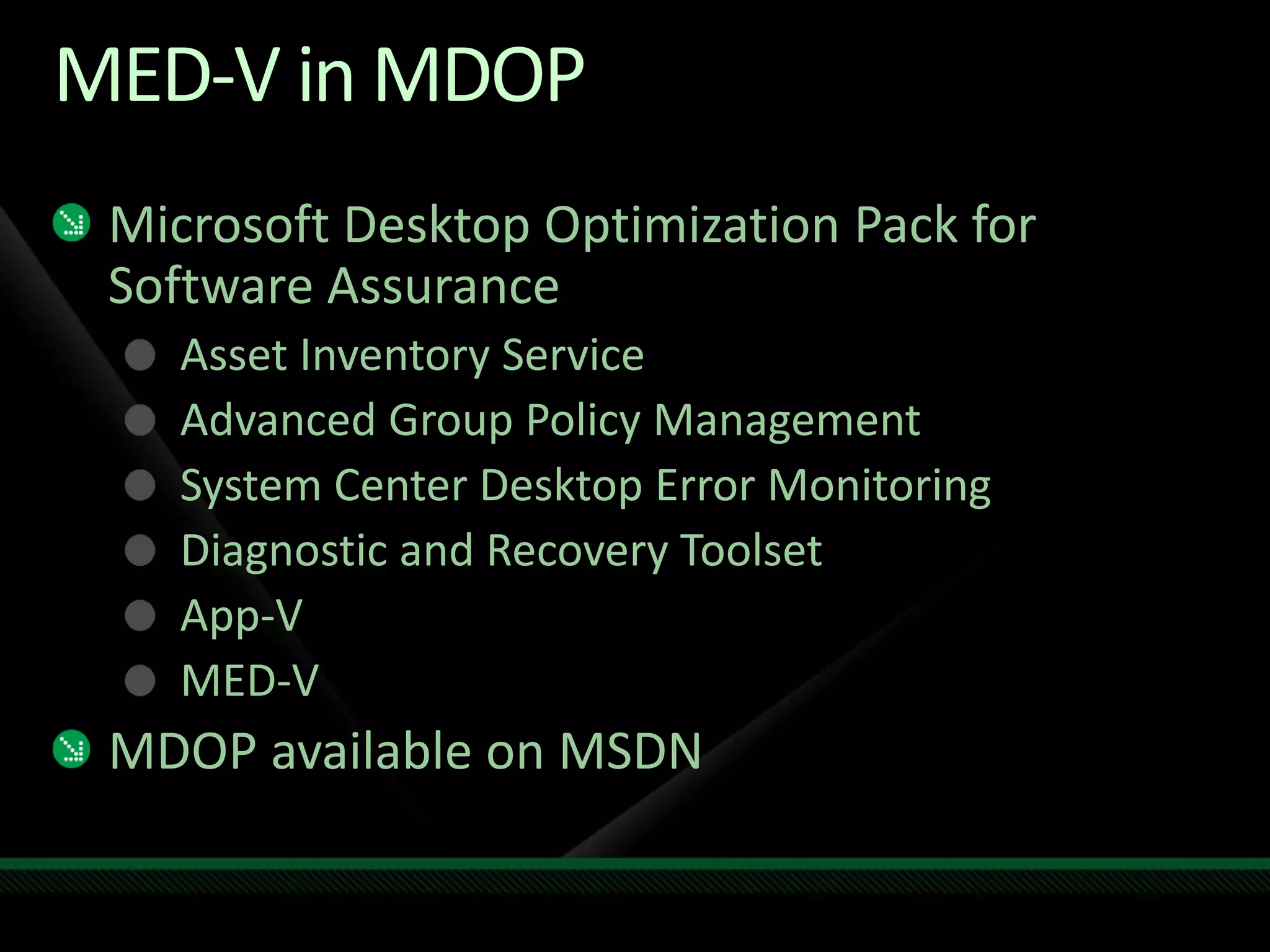 MED-V in MDOP
Microsoft Desktop Optimization Pack for
Software Assurance
Asset Inventory Service
Advanced Group Policy Management
System Center Desktop Error Monitoring
Diagnostic and Recovery Toolset
App-V
MED-V
MDOP available on MSDN
 