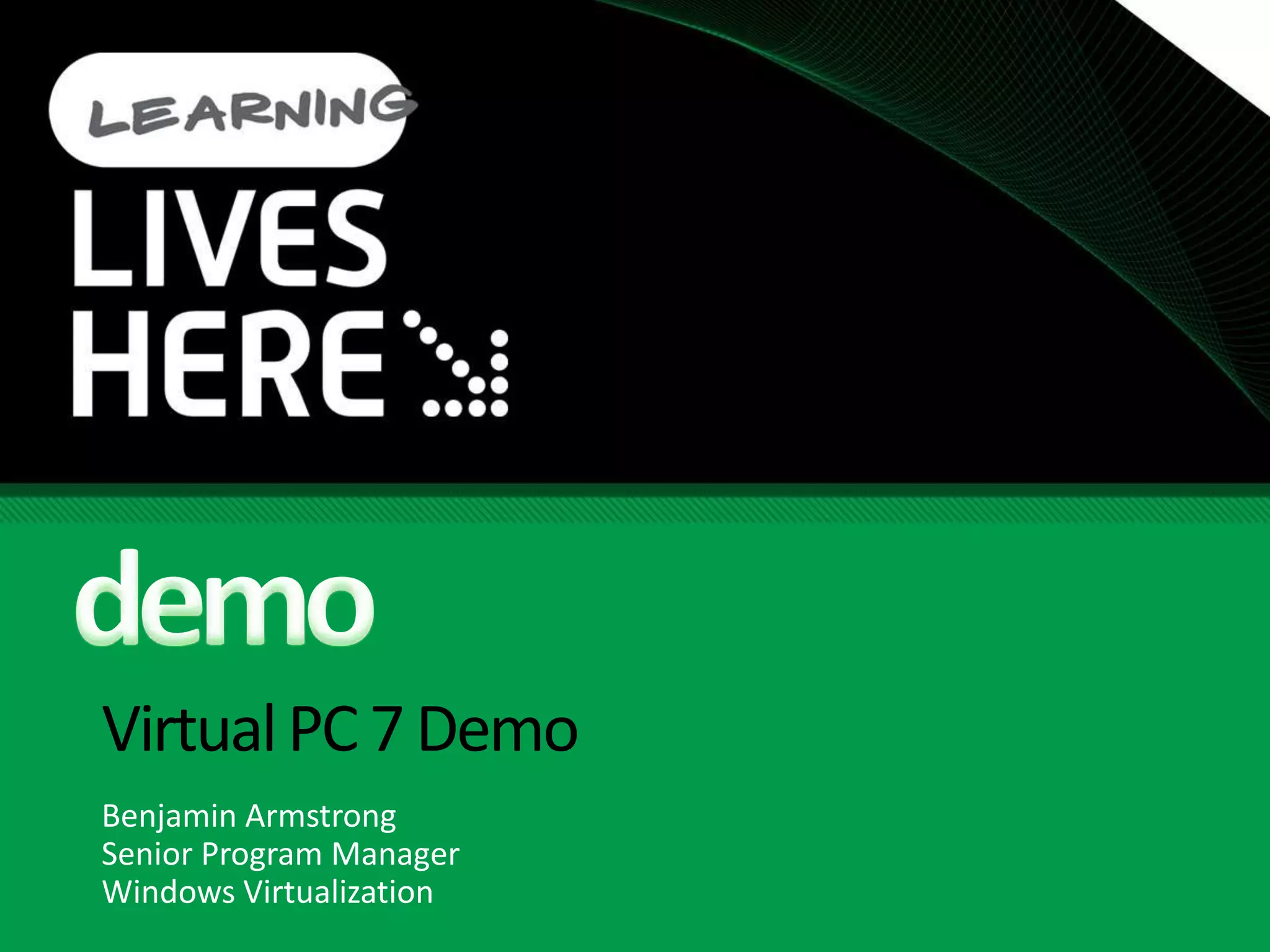 VirtualPC 7Demo
Benjamin Armstrong
Senior Program Manager
Windows Virtualization
 