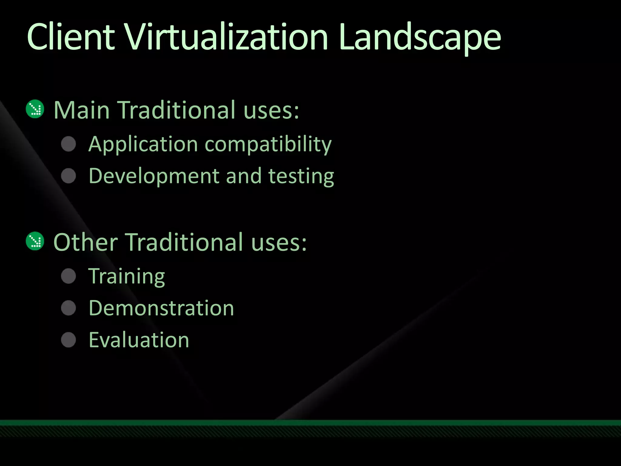 Client Virtualization Landscape
Main Traditional uses:
Application compatibility
Development and testing
Other Traditional uses:
Training
Demonstration
Evaluation
 
