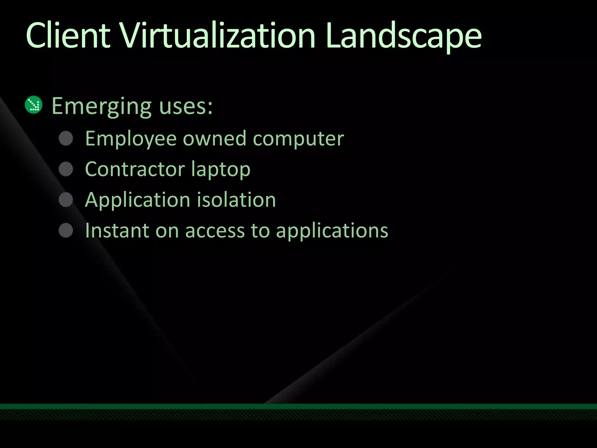 Client Virtualization Landscape
Emerging uses:
Employee owned computer
Contractor laptop
Application isolation
Instant on access to applications
 