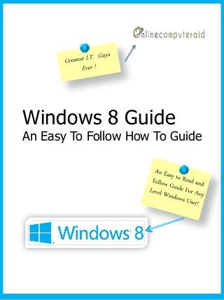 Windows 8 Guide
An Easy To Follow How To Guide
 