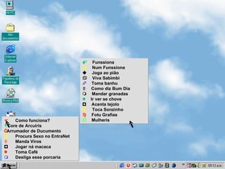    Como funciona?   Core de Arcuiris   Arrumador de Ducumento    Procura Sexo no EntraNet    Manda Viros    Jogar ná macaca     Toma Café    Desliga esse porcaria   Funssiona  Num Funssiona    Joga ao pião  Viva Sabimbi   Toma banhu    Como diz Bum Dia    Mandar granadas   Ir ver se chove    Acenta tejolo    Toca Sonzinho  Fotu Grafias    Mulheris 