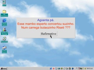 Agoenta pá . Esse mambo esperto concertou suzinho . Num carrega butaozinho Riseti ??? Hafirmativo 