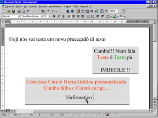 Hoji nós vai testa um novu pruceçadô di testo Camba!!! Num fala   Testo  é   Tezto   pá  IMBECILE  !! Com esse Curetô Hortu Gráficu peresunalisadu  Camba falha e Curetô curige.... Hafirmativo 