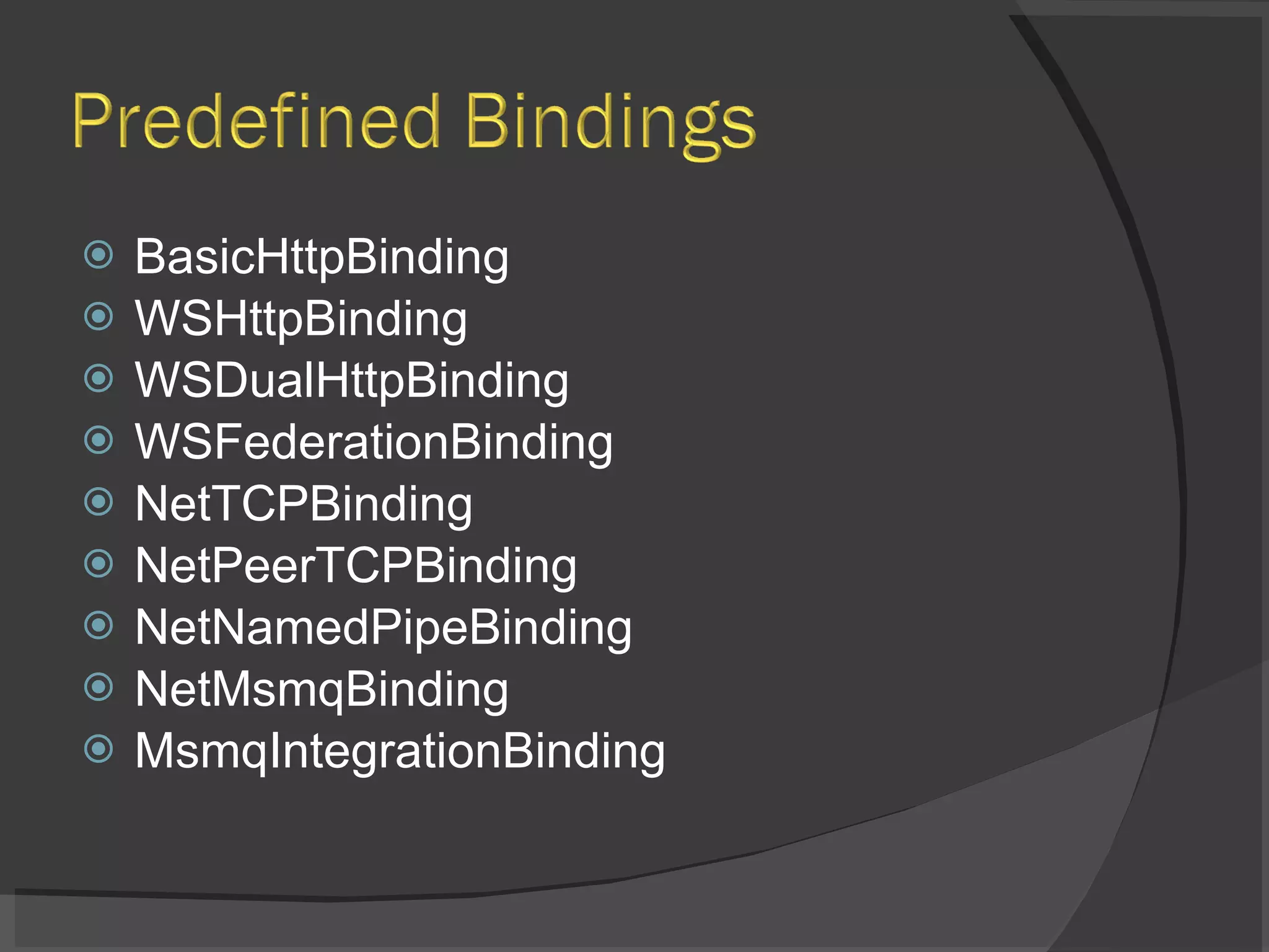 BasicHttpBinding WSHttpBinding WSDualHttpBinding WSFederationBinding NetTCPBinding NetPeerTCPBinding NetNamedPipeBinding NetMsmqBinding MsmqIntegrationBinding 