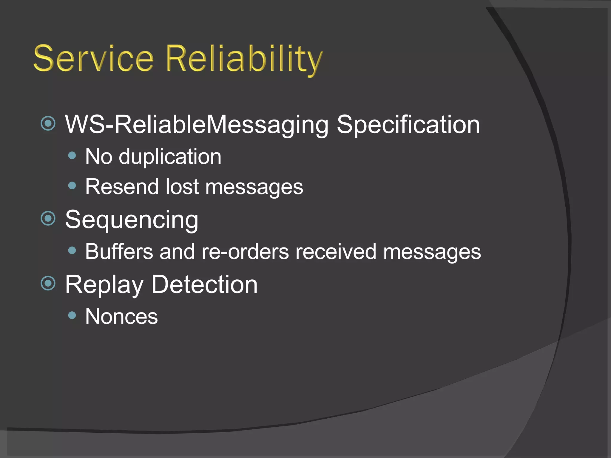 WS-ReliableMessaging Specification No duplication Resend lost messages Sequencing Buffers and re-orders received messages Replay Detection Nonces 