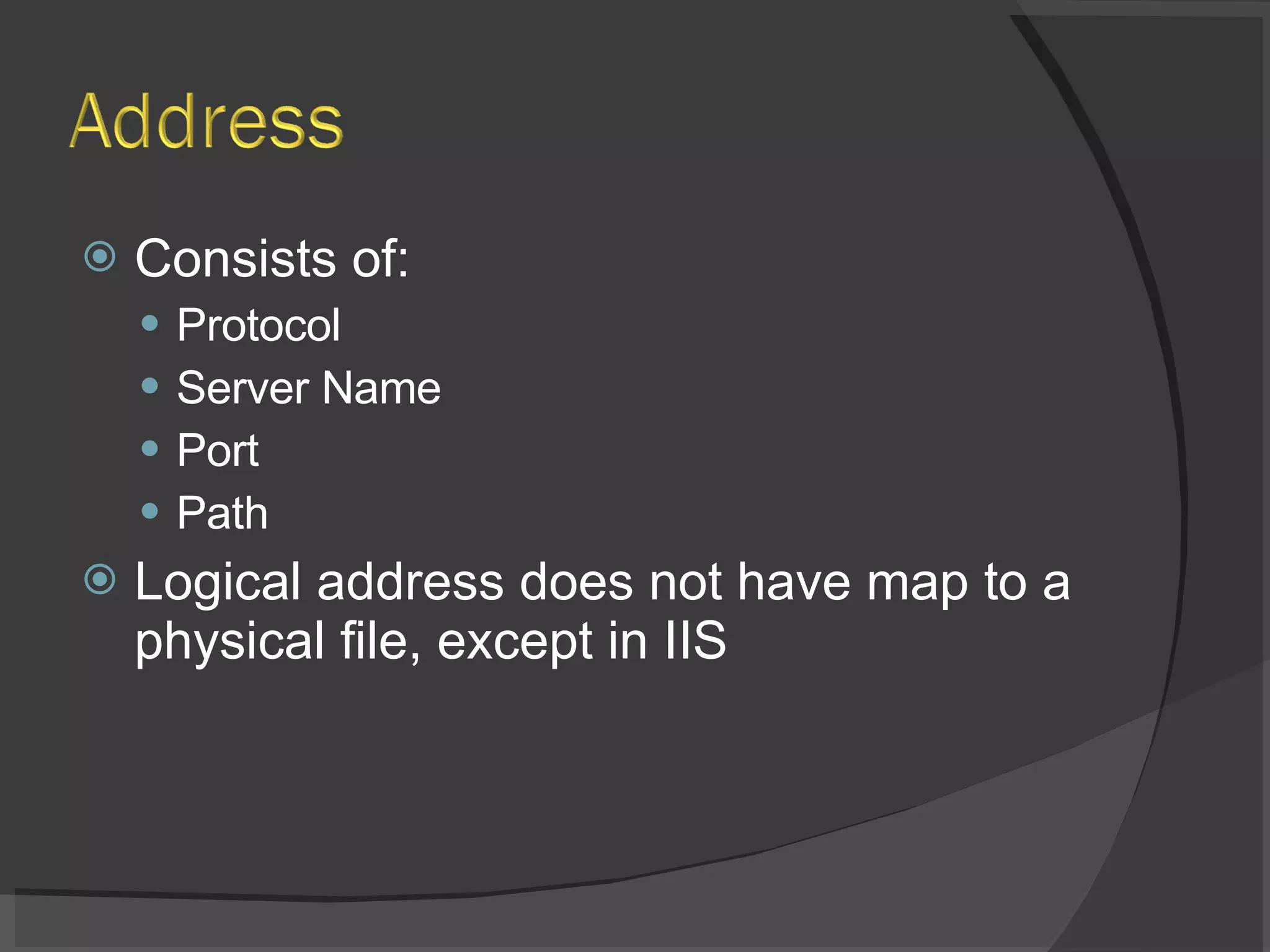 Consists of: Protocol Server Name Port Path Logical address does not have map to a physical file, except in IIS 