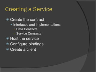 Create the contract Interfaces and implementations Data Contracts Service Contracts Host the service Configure bindings Create a client 
