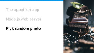 The appetizer app
Node.js web server
Pick random photo
Serve this photo
 