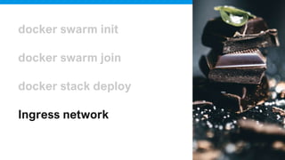 docker swarm init
docker swarm join
docker stack deploy
Ingress network
 