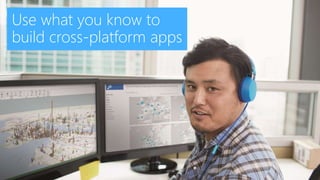 Use what you know to
build cross-platform apps
 