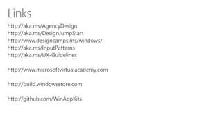 http://aka.ms/AgencyDesign
http://aka.ms/DesignJumpStart
http://www.designcamps.ms/windows/
http://aka.ms/InputPatterns
http://aka.ms/UX-Guidelines
http://www.microsoftvirtualacademy.com
http://build.windowsstore.com
http://github.com/WinAppKits
 