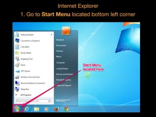 Internet Explorer
1. Go to Start Menu located bottom left corner

 
