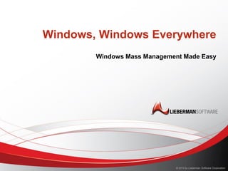 Windows, Windows Everywhere
Windows Mass Management Made Easy

1
© 2014 by Lieberman Software Corporation

 