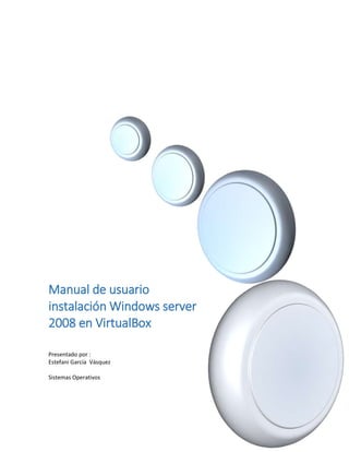 Manual de usuario
instalación Windows server
2008 en VirtualBox
Presentado por :
Estefani García Vásquez
Sistemas Operativos
 