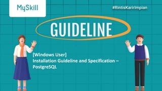 GUIDELINE
[Windows User]
Installation Guideline and Specification –
PostgreSQL
 