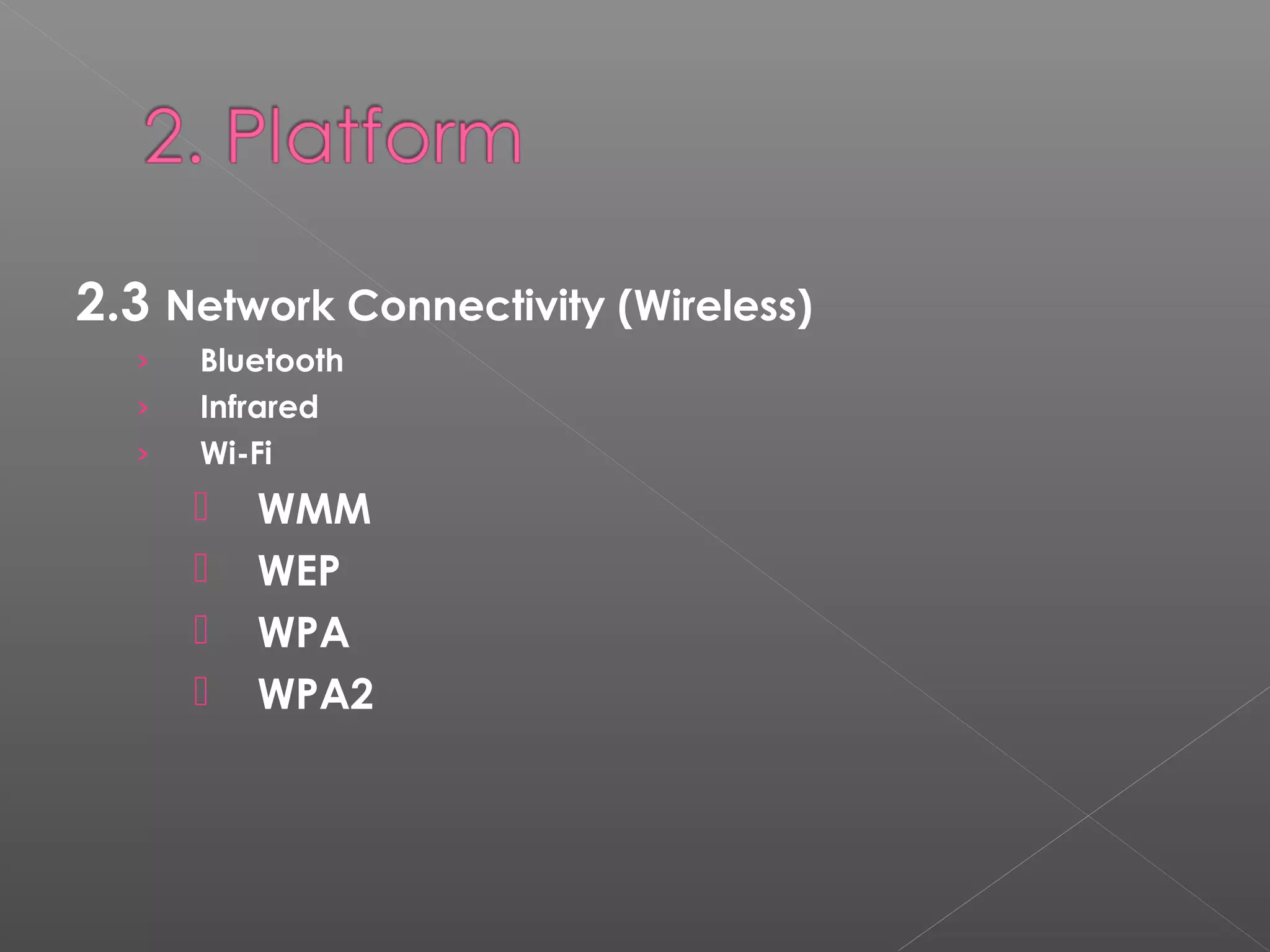 2.3 Network Connectivity (Wireless)
› Bluetooth
› Infrared
› Wi-Fi
 WMM
 WEP
 WPA
 WPA2
 