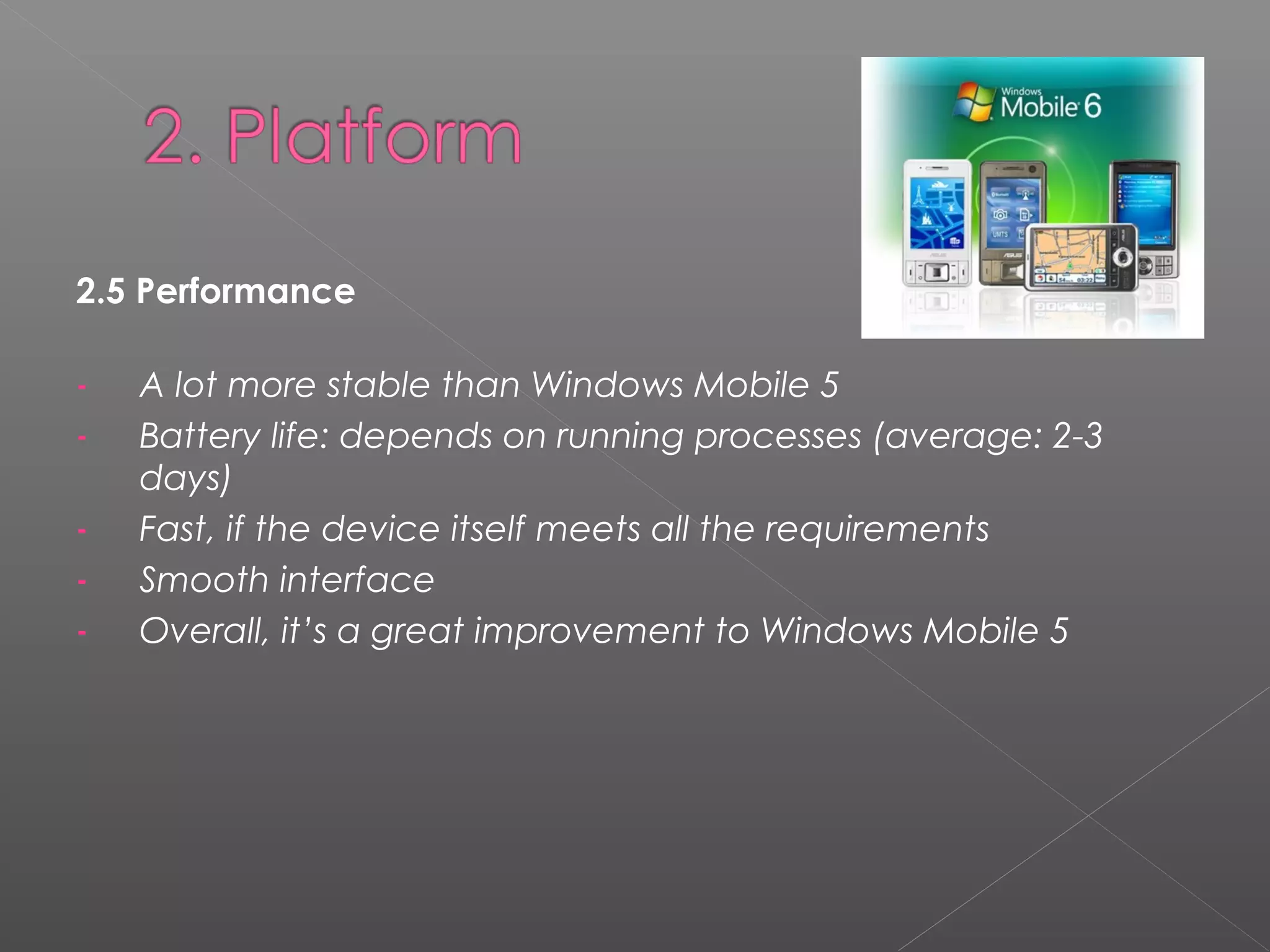 2.5 Performance
- A lot more stable than Windows Mobile 5
- Battery life: depends on running processes (average: 2-3
days)
- Fast, if the device itself meets all the requirements
- Smooth interface
- Overall, it’s a great improvement to Windows Mobile 5
 