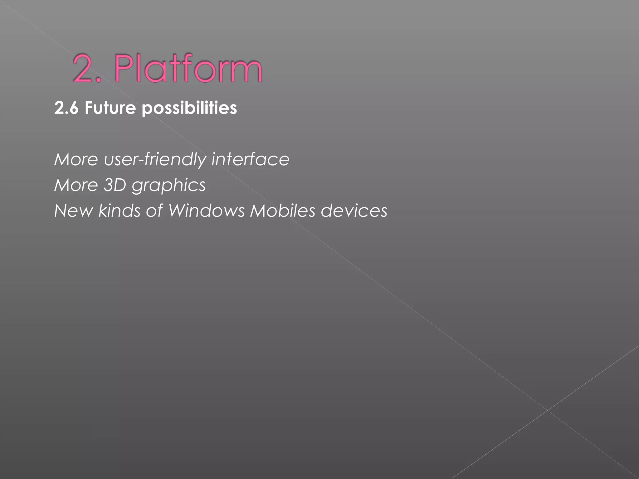 2.6 Future possibilities
More user-friendly interface
More 3D graphics
New kinds of Windows Mobiles devices
 