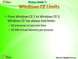 From Windows CE 1 to Windows CE 5, Windows CE has always had limits: 32 processes at any one time 32 MB Virtual Memory per process 